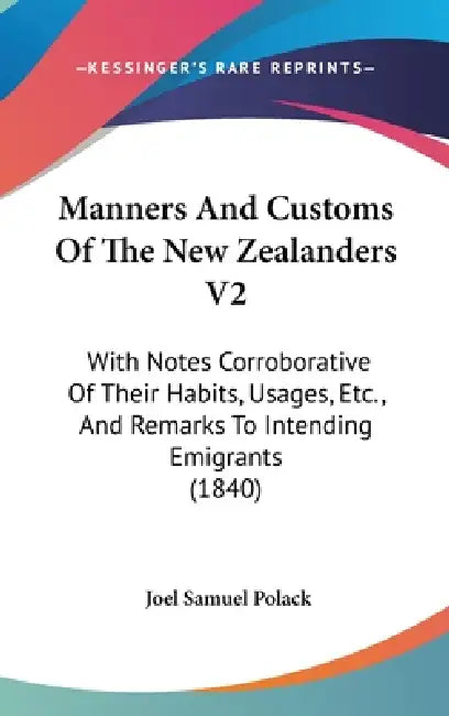 Manners And Customs Of The New Zealanders V2: With Notes Corroborative Of Their Habits, Usages, Etc., And Remarks To Intending Emigrants (1840) by Joel Samuel Polack