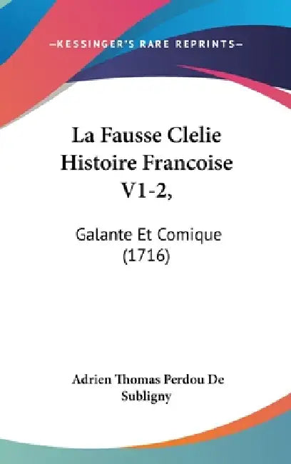La Fausse Clelie Histoire Francoise V1-2,: Galante Et Comique (1716) by Adrien Thomas Perdou De Subligny