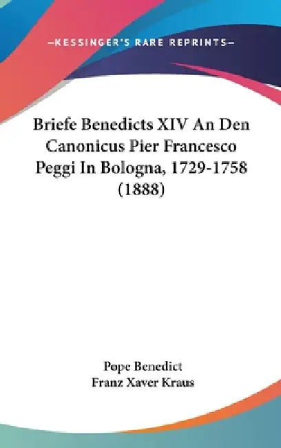 Briefe Benedicts XIV An Den Canonicus Pier Francesco Peggi In Bologna, 1729-1758 (1888) by Pope Benedict, Franz Xaver Kraus