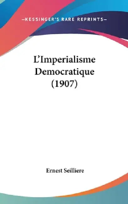 L'Imperialisme Democratique (1907) by Ernest Seilliere