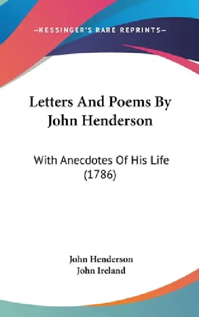 Letters And Poems By John Henderson: With Anecdotes Of His Life (1786) by John Henderson, John Ireland