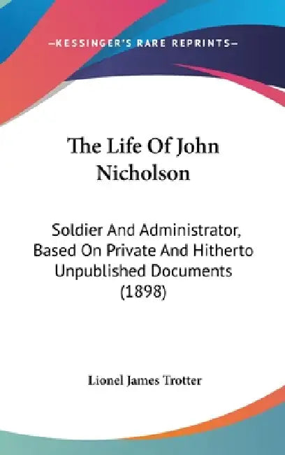 The Life Of John Nicholson: Soldier And Administrator, Based On Private And Hitherto Unpublished Documents (1898) by Lionel James Trotter