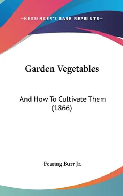 Garden Vegetables: And How To Cultivate Them (1866) by Jr. Burr Fearing