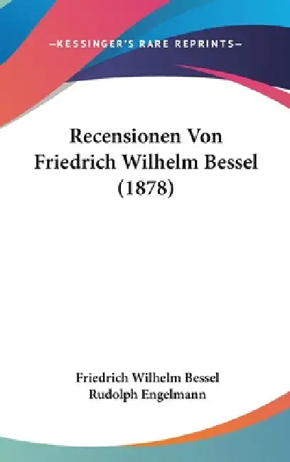 Recensionen Von Friedrich Wilhelm Bessel (1878) by Friedrich Wilhelm Bessel, Rudolph Engelmann