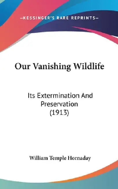 Our Vanishing Wildlife: Its Extermination And Preservation (1913) by William Temple Hornaday