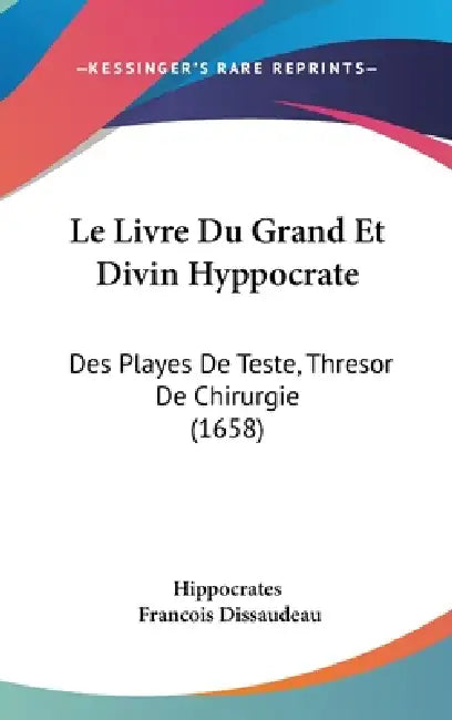 Le Livre Du Grand Et Divin Hyppocrate: Des Playes De Teste, Thresor De Chirurgie (1658) by Hippocrates, Francois Dissaudeau