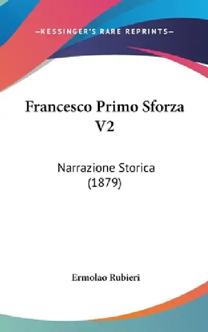 Francesco Primo Sforza V2: Narrazione Storica (1879) by Ermolao Rubieri