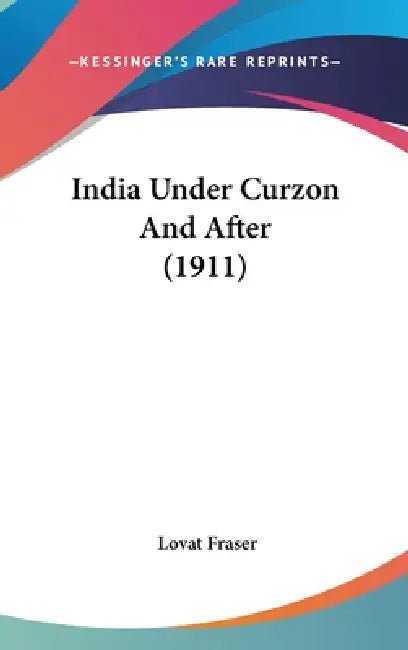 India Under Curzon And After (1911) by Lovat Fraser