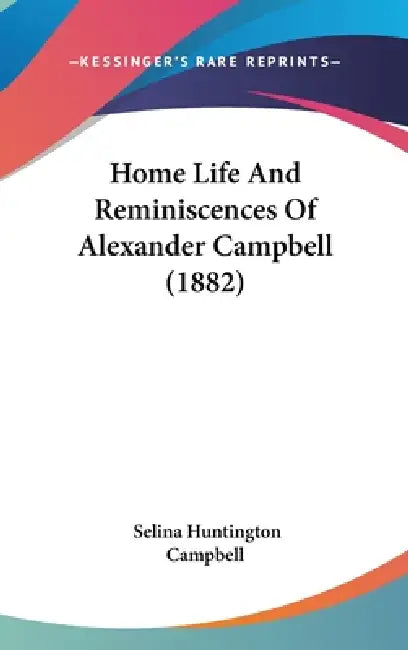 Home Life And Reminiscences Of Alexander Campbell (1882) by Selina Huntington Campbell