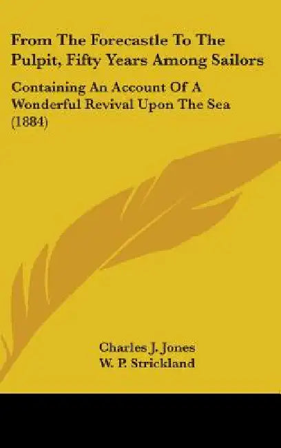 From The Forecastle To The Pulpit, Fifty Years Among Sailors: Containing An Account Of A Wonderful Revival Upon The Sea (1884) by Charles J. Jones, William Peter Strickland
