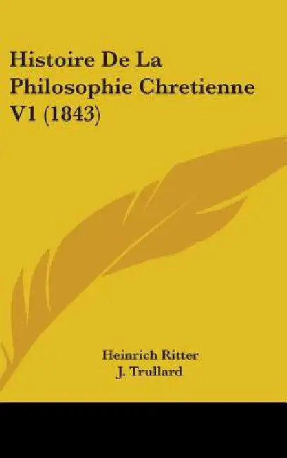 Histoire De La Philosophie Chretienne V1 (1843) by Heinrich Ritter, J. Trullard