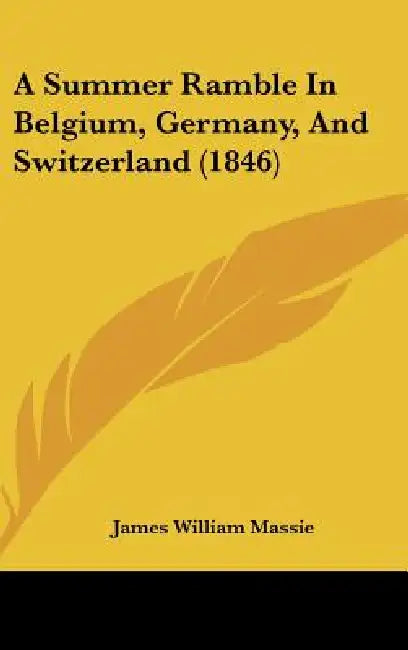 A Summer Ramble In Belgium, Germany, And Switzerland (1846) by James William Massie