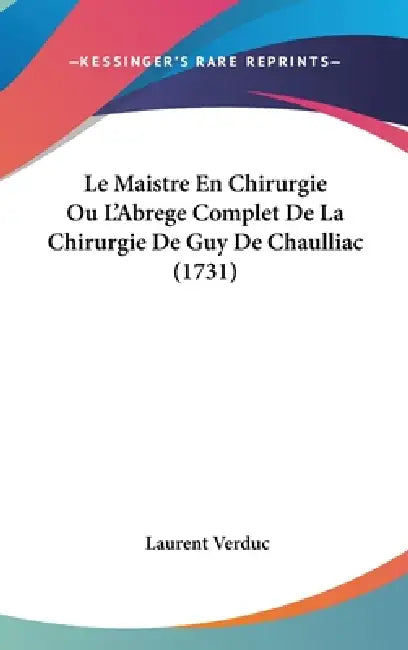 Le Maistre En Chirurgie Ou L'Abrege Complet De La Chirurgie De Guy De Chaulliac (1731) by Laurent Verduc