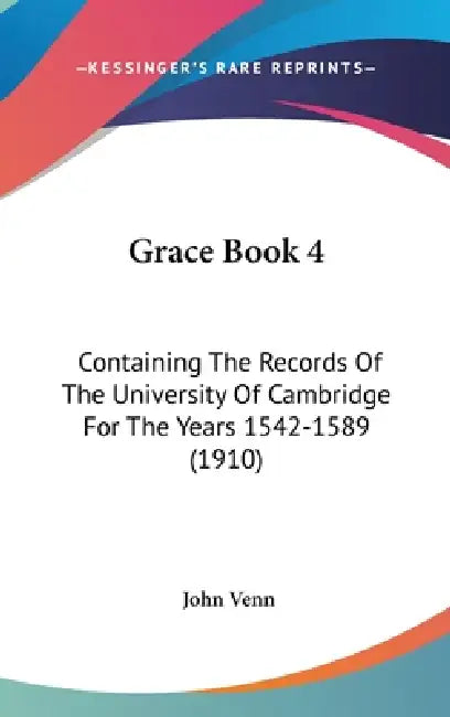 Grace Book 4: Containing The Records Of The University Of Cambridge For The Years 1542-1589 (1910) by John Venn