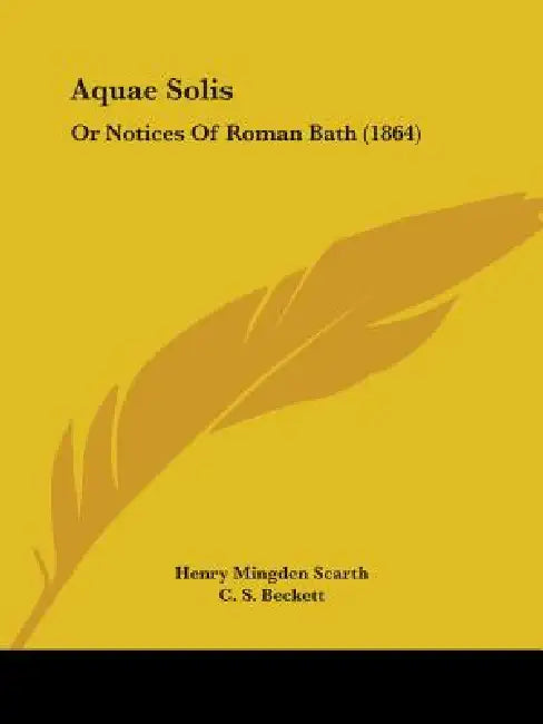 Aquae Solis: Or Notices Of Roman Bath (1864) by Henry Mingden Scarth, C. S. Beckett