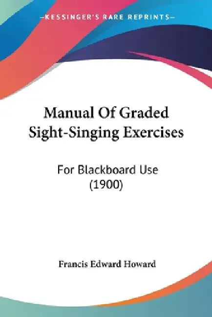 Manual Of Graded Sight-Singing Exercises: For Blackboard Use (1900) by Francis Edward Howard