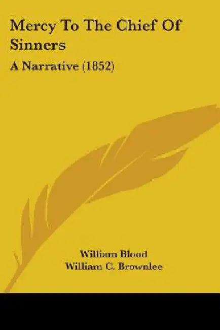 Mercy To The Chief Of Sinners: A Narrative (1852) by William Blood, William C. Brownlee