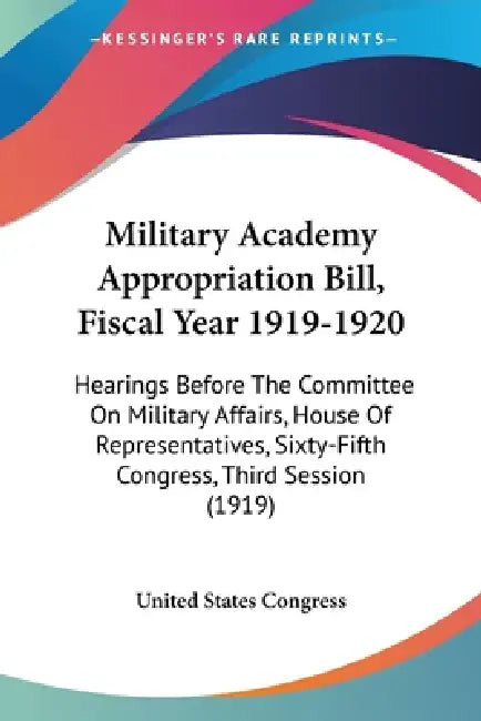 Military Academy Appropriation Bill, Fiscal Year 1919-1920: Hearings Before The Committee On Military Affairs, House Of Representatives, Sixty-Fifth C by United States Congress