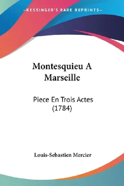 Montesquieu A Marseille: Piece En Trois Actes (1784) by Louis-Sebastien Mercier