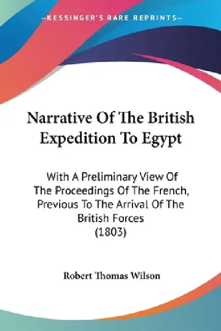Narrative Of The British Expedition To Egypt: With A Preliminary View Of The Proceedings Of The French, Previous To The Arrival Of The British Forces by Robert Thomas Wilson