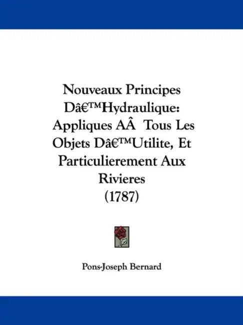 Nouveaux Principes D'Hydraulique: Appliques AÂ Tous Les Objets D'Utilite, Et Particulierement Aux Rivieres (1787) by Pons-Joseph Bernard