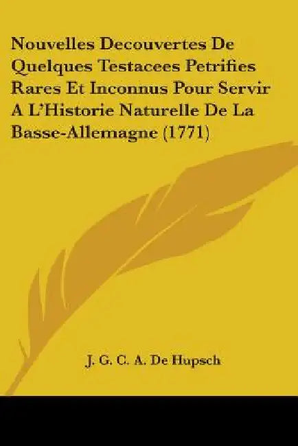 Nouvelles Decouvertes De Quelques Testacees Petrifies Rares Et Inconnus Pour Servir A L'Historie Naturelle De La Basse-Allemagne (1771) by J. G. C. a. De Hupsch