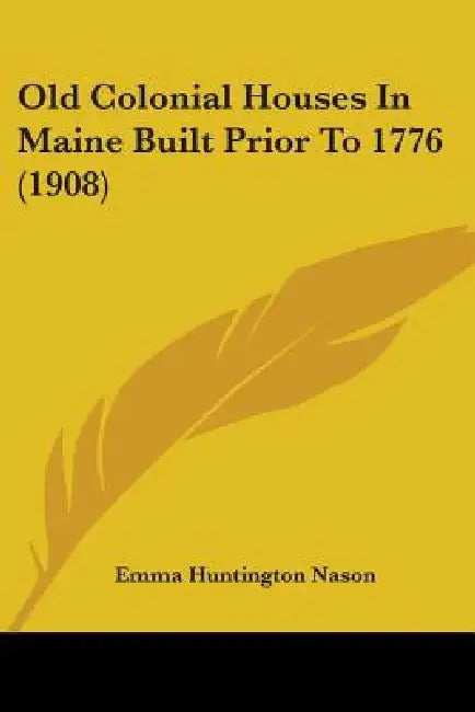 Old Colonial Houses In Maine Built Prior To 1776 (1908) by Emma Huntington Nason