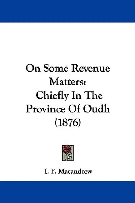 On Some Revenue Matters: Chiefly In The Province Of Oudh (1876) by I. F. Macandrew