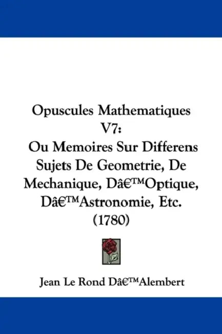 Opuscules Mathematiques V7: Ou Memoires Sur Differens Sujets De Geometrie, De Mechanique, D'Optique, D'Astronomie, Etc. (1780) by Jean Le Rond Dâ (Tm)Alembert