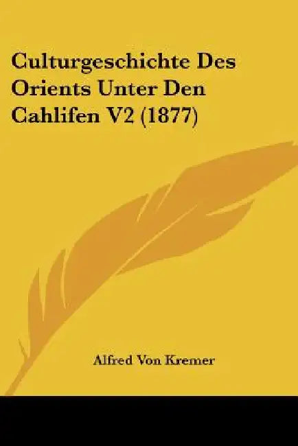 Culturgeschichte Des Orients Unter Den Cahlifen V2 (1877) by Alfred Von Kremer