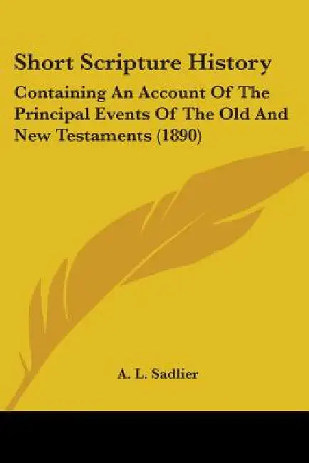 Short Scripture History: Containing An Account Of The Principal Events Of The Old And New Testaments (1890) by A. L. Sadlier