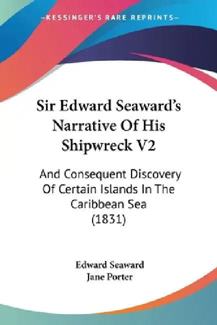 Sir Edward Seaward's Narrative Of His Shipwreck V2: And Consequent Discovery Of Certain Islands In The Caribbean Sea (1831) by Edward Seaward, Jane Porter