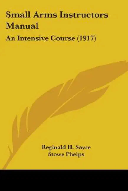 Small Arms Instructors Manual: An Intensive Course (1917) by Reginald H. Sayre, Stowe Phelps, Gerard P. Herrick