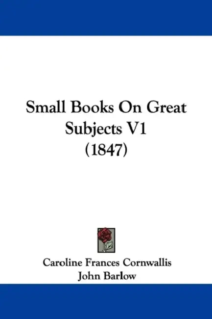 Small Books On Great Subjects V1 (1847) by Caroline Frances Cornwallis, John Barlow