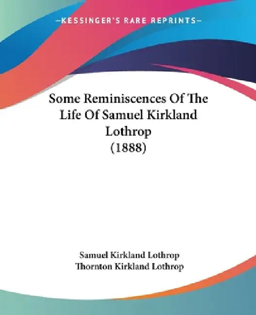 Some Reminiscences Of The Life Of Samuel Kirkland Lothrop (1888) by Samuel Kirkland Lothrop, Thornton Kirkland Lothrop