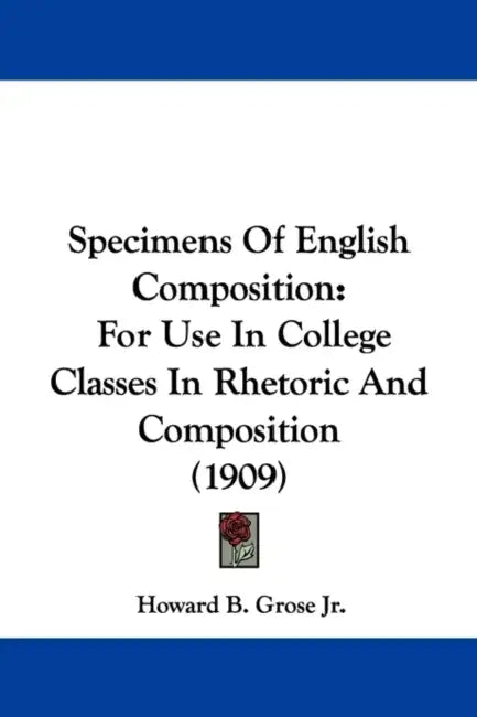 Specimens Of English Composition: For Use In College Classes In Rhetoric And Composition (1909) by Jr. Grose Howard B.