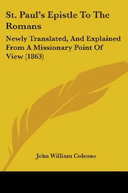 St. Paul's Epistle To The Romans: Newly Translated, And Explained From A Missionary Point Of View (1863) by John William Colenso