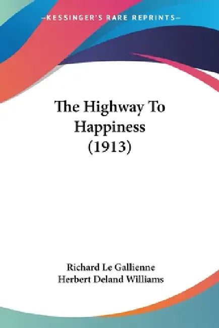 The Highway To Happiness (1913) by Richard Le Gallienne, Herbert Deland Williams