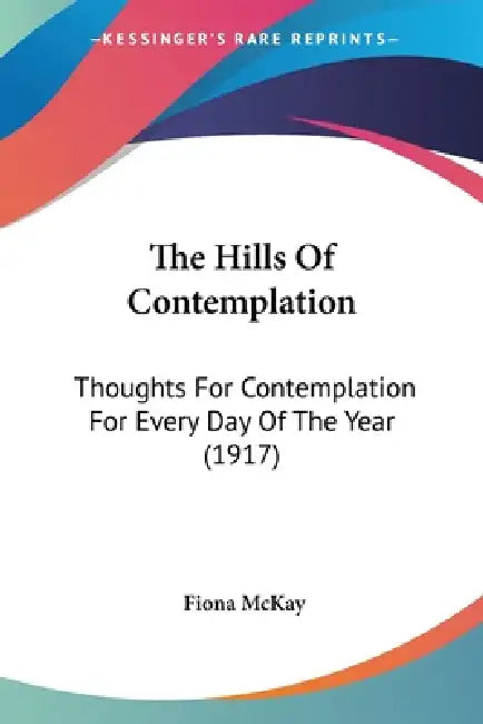 The Hills Of Contemplation: Thoughts For Contemplation For Every Day Of The Year (1917) by Fiona McKay