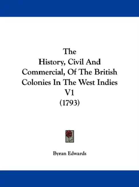 The History, Civil And Commercial, Of The British Colonies In The West Indies V1 (1793) by Byran Edwards