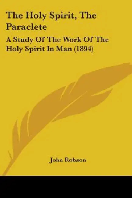 The Holy Spirit, The Paraclete: A Study Of The Work Of The Holy Spirit In Man (1894) by John Robson