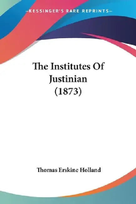 The Institutes Of Justinian (1873) by Thomas Erskine Holland