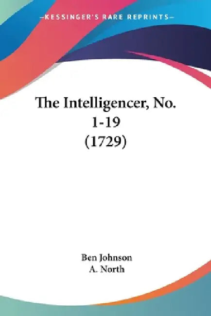 The Intelligencer, No. 1-19 (1729) by Ben Johnson, A. North