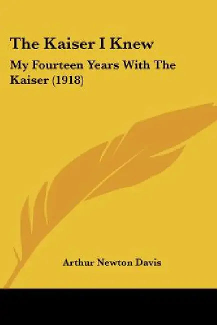The Kaiser I Knew: My Fourteen Years With The Kaiser (1918) by Arthur Newton Davis