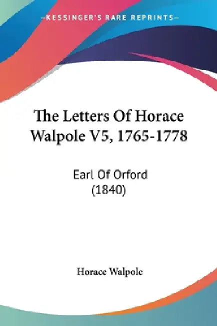The Letters Of Horace Walpole V5, 1765-1778: Earl Of Orford (1840) by Horace Walpole