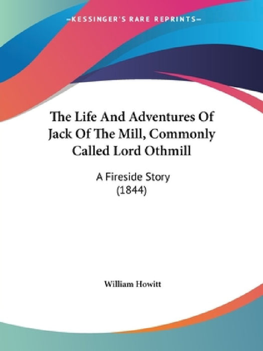 The Life And Adventures Of Jack Of The Mill, Commonly Called Lord Othmill: A Fireside Story (1844) by William Howitt