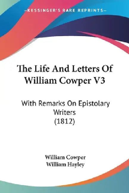 The Life And Letters Of William Cowper V3: With Remarks On Epistolary Writers (1812) by William Cowper, William Hayley