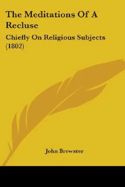 The Meditations Of A Recluse: Chiefly On Religious Subjects (1802) by John Brewster