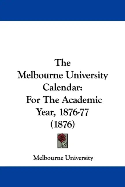 The Melbourne University Calendar: For The Academic Year, 1876-77 (1876) by Melbourne University