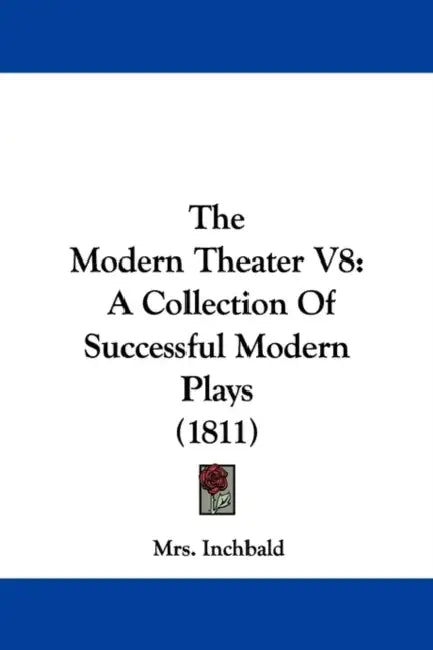 The Modern Theater V8: A Collection Of Successful Modern Plays (1811) by Inchbald